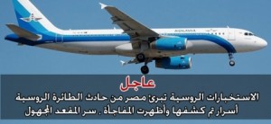 الاستخبارات الروسية تبرئ مصر من حادث الطائرة الروسية .. أسرار تم كشفها وأظهرت المفاجأة